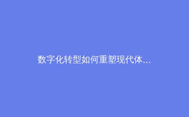 数字化转型如何重塑现代体育产业生态与竞技格局