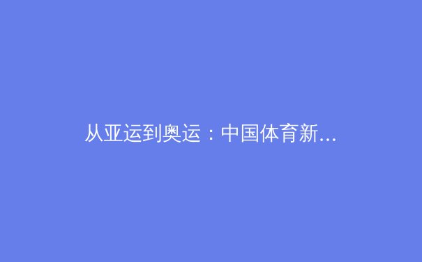 从亚运到奥运：中国体育新周期的战略转型与价值重塑