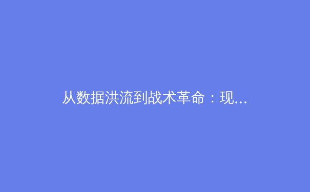 从数据洪流到战术革命：现代体育分析如何重塑竞技格局 - 2